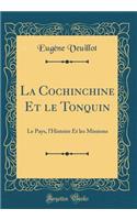 La Cochinchine Et Le Tonquin: Le Pays, l'Histoire Et Les Missions (Classic Reprint): Le Pays, l'Histoire Et Les Missions (Classic Reprint)