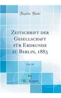 Zeitschrift Der Gesellschaft FÃ¼r Erdkunde Zu Berlin, 1883, Vol. 18 (Classic Reprint)