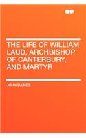 The Life of William Laud, Archbishop of Canterbury, and Martyr