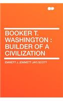 Booker T. Washington: Builder of a Civilization: Builder of a Civilization