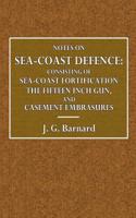 Notes on Sea-Coast Defence: Consisting of Sea-Coast Fortification, the Fifteen Inch Gun, and Casemate Embrasures