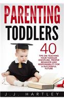 Parenting: Parenting Toddlers: 40 Tips On Teaching Your Toddler Discipline, Proper Behavior And Responsibility For A Successful Future