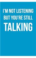 I'm Not Listening But You're Still Talking: Blank Lined Journal