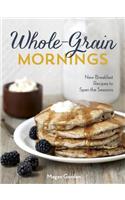 Whole-Grain Mornings: New Breakfast Recipes to Span the Seasons: New Breakfast Recipes to Span the Seasons