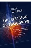 The Religion of Tomorrow: A Vision for the Future of the Great Traditions-More Inclusive, More Comprehensive, More Complete