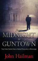 From Midnight to Guntown: True Crime Stories from a Federal Prosecutor in Mississippi: True Crime Stories from a Federal Prosecutor in Mississippi