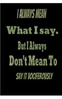 I always Mean what I Say. But I always Don't Mean to Say it vociferously