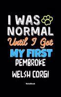 I Was Normal Until I Got My First Pembroke Welsh Corgi Notebook - Pembroke Welsh Corgi Dog Lover and Pet Owner