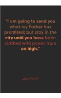 Luke 24: 49 Notebook: "I am going to send you what my Father has promised; but stay in the city until you have been clothed with power from on high." Luke 24