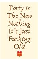 Forty is The New Nothing. It's Just Fucking Old: 40th Birthday Gifts for Women,40th Birthday Gifts for Men, Funny Vintage Joke Blank Lined Notebook Journal Present for Her, Daughter, Ladies, Sister