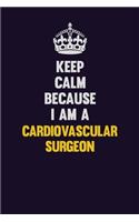 Keep Calm Because I Am A Cardiovascular surgeon: Motivational and inspirational career blank lined gift notebook with matte finish