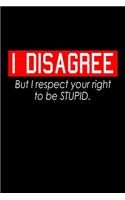 I Disagree But I Respect Your Right To Be Stupid.