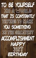 To Be Yourself In a World That is Constantly Trying to Make You Something Your Else is the Greatest Accomplishment Happy 31st Birthday: Love and Courage Quote 31st Birthday Gift /Lined Journal / Notebook / Diary / Unique Greeting Card Alternative