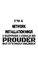 I'm A Network Installation Mngr I Suppose I Could Be Prouder But It's Highly Unlikely