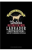 Always Be Yourself Unless You Can Be A Labrador Retriever Then Be A Labrador Retriever