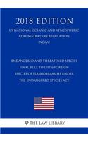Endangered and Threatened Species - Final Rule to List 6 Foreign Species of Elasmobranchs Under the Endangered Species ACT (Us National Oceanic and Atmospheric Administration Regulation) (Noaa) (2018 Edition)