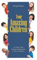 Your Amazing Children - 15 Keys That Unlock Greatness in Your Children