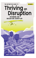 Definitive Guide to Thriving on Disruption: Volume I - Reframing and Navigating Disruption