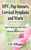 HPV, Pap Smears, Cervical Dysplasia and Warts: How to Treat Hpv Effectively and Develop Immunity to It