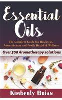 Essential Oils: The Complete Essential Oils Guide for Beginners, Aromatherapy and Family Health & Wellness (Over 300 Aromatherapy Solutions)