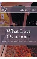 What Love Overcomes: Book One in The Clear River Trilogy
