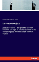 Lessons on Objects: graduated series - designed for children between the ages of six and fourteen years: containing also information on common objects