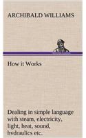 How it Works Dealing in simple language with steam, electricity, light, heat, sound, hydraulics, optics, etc.: (English)