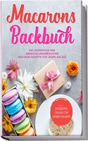 Macarons Backbuch: Die leckersten und abwechslungsreichsten Macaron Rezepte fur jeden Anlass | inkl. herzhaften, veganen und Kinder-Macarons (German Edition)