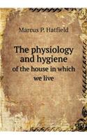 The Physiology and Hygiene of the House in Which We Live