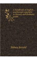 A Handbook of English and Foreign Copyright in Literary and Dramatic Works