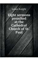 Eight Sermons Preached at the Cathedral Church of St. Paul