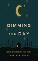 Dimming the Day: Evening Meditations for Quiet Wonder