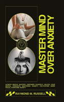 Master Mind Over Anxiety: Achieve Mental Mastery, Empower Yourself, Unlock Your Mental Strength, Mastering Anxiety, Cultivating Inner Peace, Overcome Anxiety and Build Resili(6 Mental Wellness and Master Mind Book)