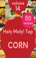 Holy Moly! Top 50 Corn Recipes Volume 14: A Corn Cookbook Everyone Loves!