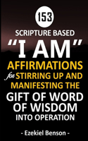 153 Scripture Based "I Am" Affirmations For Stirring Up And Manifesting The Gift Of Word Of Wisdom Into Operation
