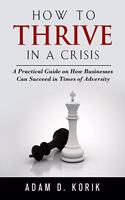 How to Thrive in a Crisis: A Practical Guide on How Businesses Can Succeed in Times of Adversity