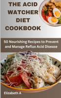The Acid Watcher Diet Cookbook: 50 Nourishing Recipes to Prevent and Manage Reflux Acid Disease