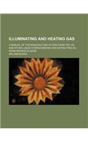 Illuminating and Heating Gas; A Manual of the Manufacture of Gas from Tar, Oil and Other Liquid Hydrocarbons and Extracting Oil from Sewage Sludge