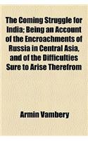 The Coming Struggle for India; Being an Account of the Encroachments of Russia in Central Asia, and of the Difficulties Sure to Arise Therefrom to Eng