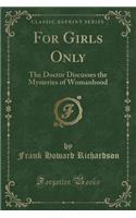 For Girls Only: The Doctor Discusses the Mysteries of Womanhood (Classic Reprint)(English)