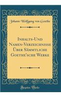 Inhalts-Und Namen-Verzeichnisse Über Sämmtliche Goethe'sche Werke (Classic Reprint)