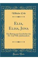 Elia, Elisa, Jona: Ein Beitrag zur Geschichte des IX. Und VIII. Jahrhunderts (Classic Reprint)