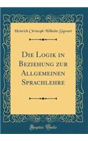 Die Logik in Beziehung zur Allgemeinen Sprachlehre (Classic Reprint)