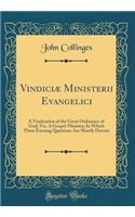Vindiciï¿½ Ministerii Evangelici: A Vindication of the Great Ordinance of God, Viz. a Gospel-Ministry; In Which These Ensuing Questions Are Shortly Discust (Classic Reprint)
