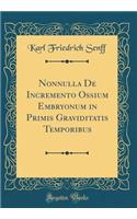 Nonnulla de Incremento Ossium Embryonum in Primis Graviditatis Temporibus (Classic Reprint)