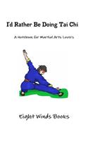 I'd Rather Be Doing Tai Chi : A Notebook for Martial Arts Lovers
