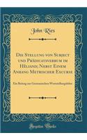 Die Stellung Von Subject Und Prï¿½dicatsverbum Im Hï¿½liand; Nebst Einem Anhang Metrischer Excurse: Ein Beitrag Zur Germanischen Wortstellungslehre (Classic Reprint): Ein Beitrag Zur Germanischen Wortstellungslehre (Classic Reprint)