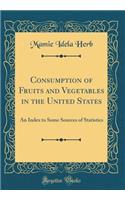 Consumption of Fruits and Vegetables in the United States: An Index to Some Sources of Statistics (Classic Reprint)
