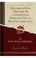 Documents Pour l'Histoire de la Domination FranÃ§aise Dans Le Milanais (1499-1513) (Classic Reprint)