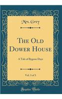 The Old Dower House, Vol. 3 of 3: A Tale of Bygone Days (Classic Reprint)